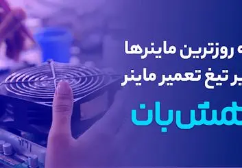 بروزترین ماینرها زیر تیغ تعمیر ماینر هشبان
