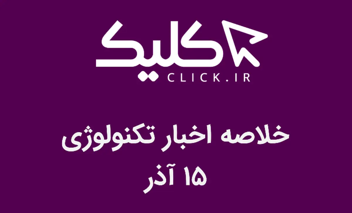 خلاصه اخبار روز تکنولوژی ایران و جهان؛ بخش تصویری اخبار کلیک (۱۵ آذر)