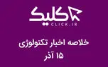خلاصه اخبار روز تکنولوژی ایران و جهان؛ بخش تصویری اخبار کلیک (۱۵ آذر)