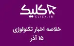 خلاصه اخبار روز تکنولوژی ایران و جهان؛ بخش تصویری اخبار کلیک (۱۵ آذر)