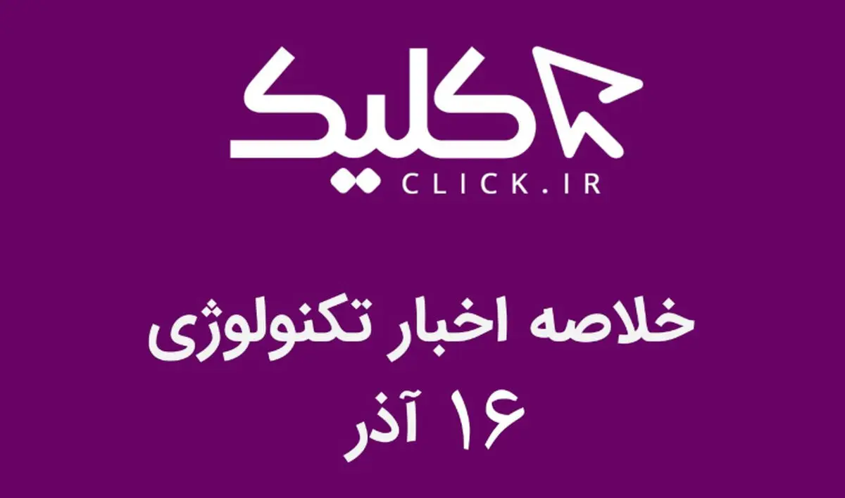 خلاصه اخبار روز تکنولوژی ایران و جهان؛ بخش تصویری اخبار کلیک (۱۶ آذر)