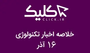 خلاصه اخبار روز تکنولوژی ایران و جهان؛ بخش تصویری اخبار کلیک (۱۶ آذر)