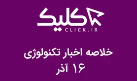 خلاصه اخبار روز تکنولوژی ایران و جهان؛ بخش تصویری اخبار کلیک (۱۶ آذر)
