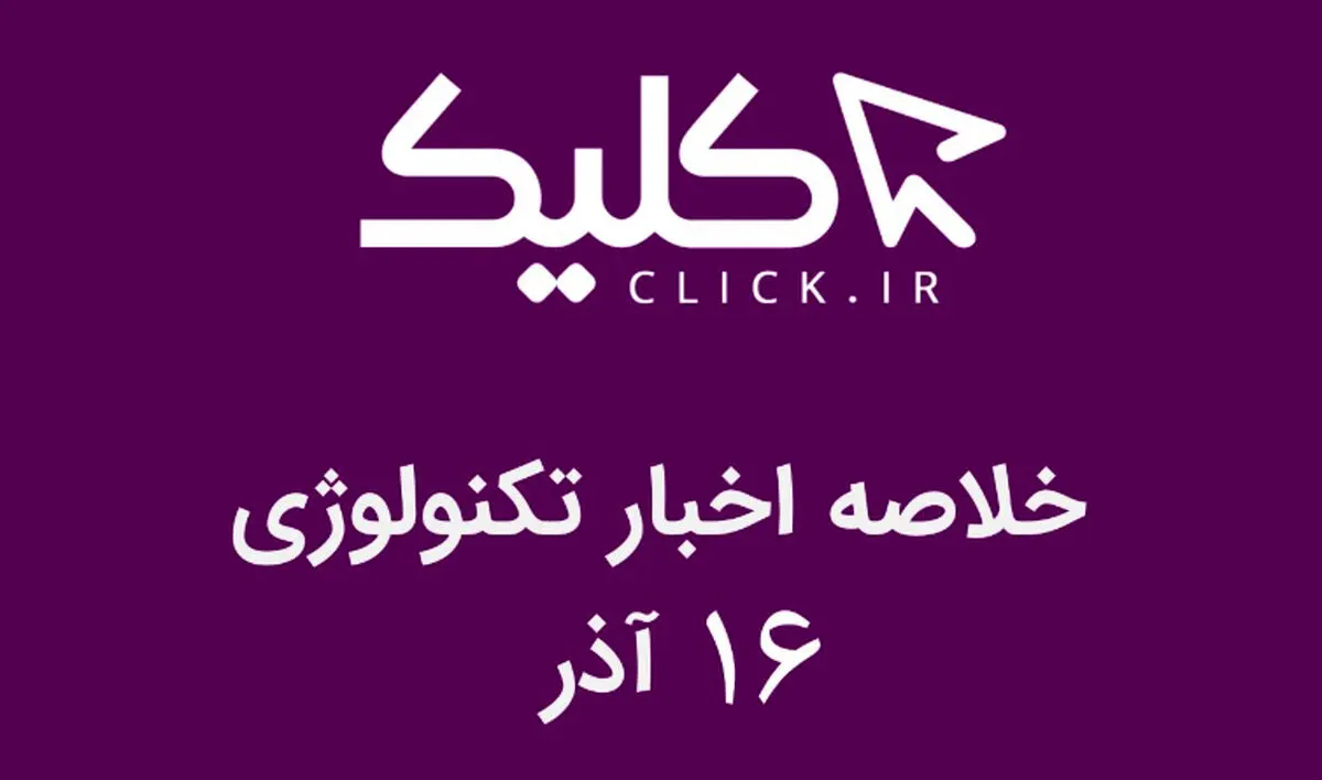 خلاصه اخبار روز تکنولوژی ایران و جهان؛ بخش تصویری اخبار کلیک (۱۶ آذر)