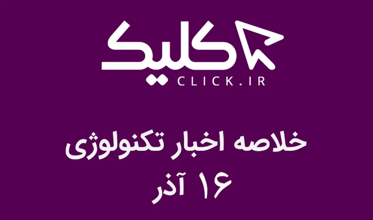 خلاصه اخبار روز تکنولوژی ایران و جهان؛ بخش تصویری اخبار کلیک (۱۶ آذر)