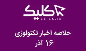 خلاصه اخبار روز تکنولوژی ایران و جهان؛ بخش تصویری اخبار کلیک (۱۶ آذر)