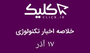 خلاصه اخبار روز تکنولوژی ایران و جهان؛ بخش تصویری اخبار کلیک (۱۷ آذر)
