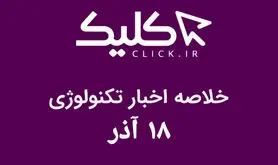 خلاصه اخبار روز تکنولوژی ایران و جهان؛ بخش تصویری اخبار کلیک (۱۸ آذر)