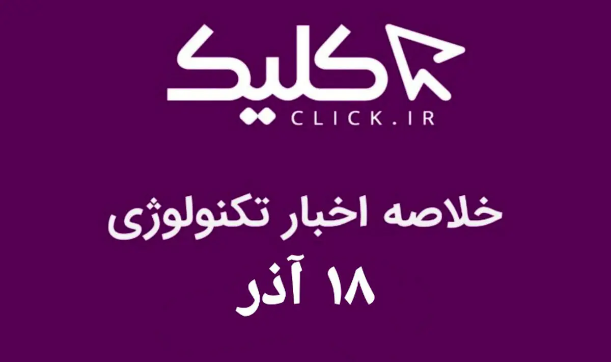 خلاصه اخبار روز تکنولوژی ایران و جهان؛ بخش تصویری اخبار کلیک (۱۸ آذر)