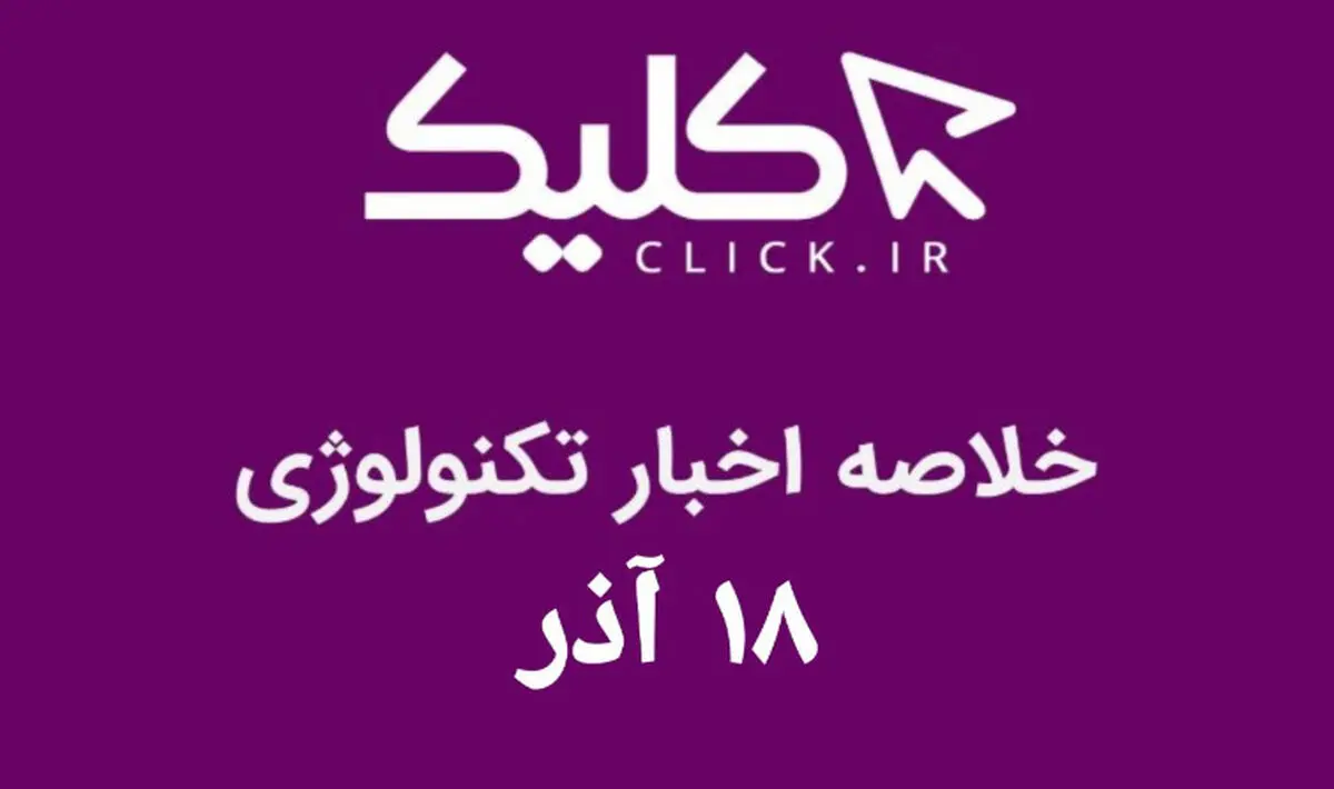 خلاصه اخبار روز تکنولوژی ایران و جهان؛ بخش تصویری اخبار کلیک (۱۸ آذر)
