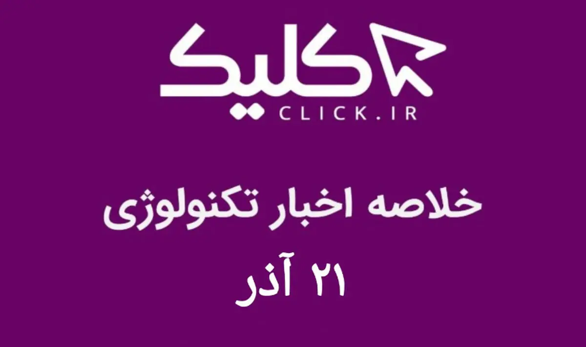 خلاصه اخبار روز تکنولوژی ایران و جهان؛ بخش تصویری اخبار کلیک (۲۱ آذر)