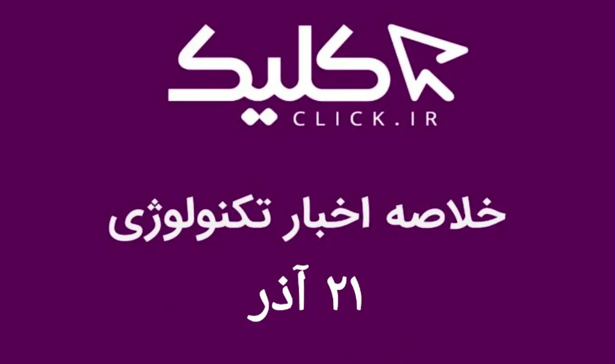 خلاصه اخبار روز تکنولوژی ایران و جهان؛ بخش تصویری اخبار کلیک (۲۱ آذر)