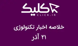 خلاصه اخبار روز تکنولوژی ایران و جهان؛ بخش تصویری اخبار کلیک (۲۱ آذر)