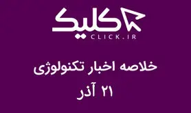 خلاصه اخبار روز تکنولوژی ایران و جهان؛ بخش تصویری اخبار کلیک (۲۱ آذر)