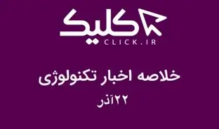 خلاصه اخبار روز تکنولوژی ایران و جهان؛ بخش تصویری اخبار کلیک (۲۲ آذر)