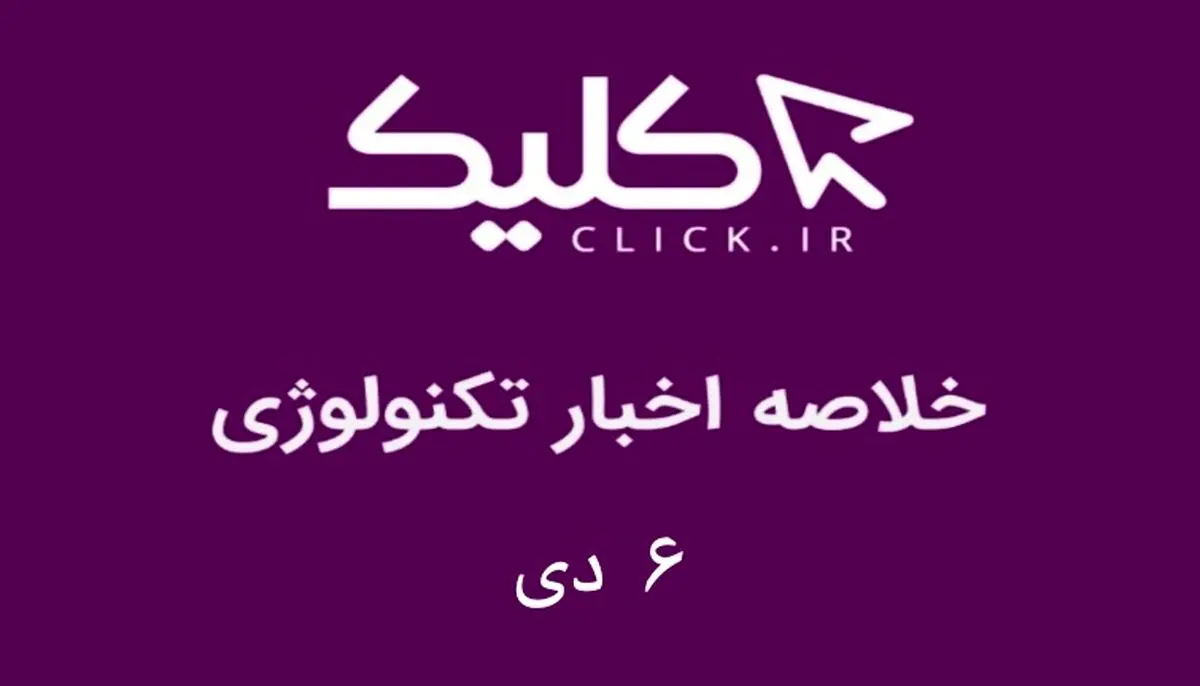 خلاصه اخبار روز تکنولوژی ایران و جهان؛ بخش تصویری اخبار کلیک (۶ دی)