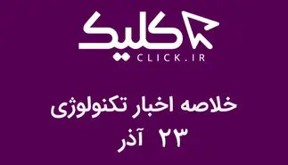 خلاصه اخبار روز تکنولوژی ایران و جهان؛ بخش تصویری اخبار کلیک (۲۳ آذر)