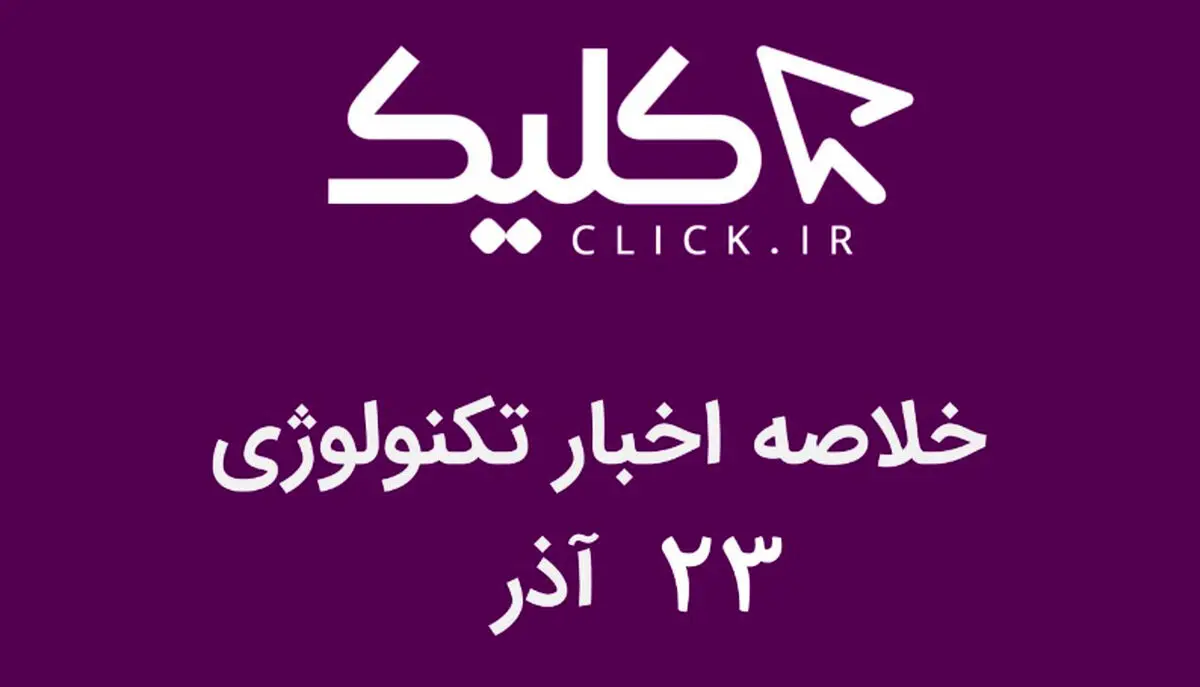 خلاصه اخبار روز تکنولوژی ایران و جهان؛ بخش تصویری اخبار کلیک (۲۳ آذر)