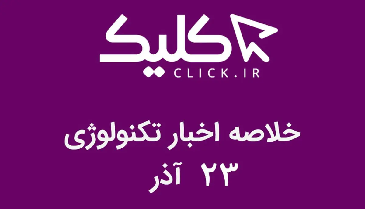 خلاصه اخبار روز تکنولوژی ایران و جهان؛ بخش تصویری اخبار کلیک (۲۳ آذر)