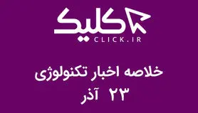 خلاصه اخبار روز تکنولوژی ایران و جهان؛ بخش تصویری اخبار کلیک (۲۳ آذر)