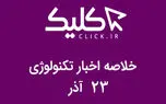 خلاصه اخبار روز تکنولوژی ایران و جهان؛ بخش تصویری اخبار کلیک (۲۳ آذر)