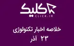 خلاصه اخبار روز تکنولوژی ایران و جهان؛ بخش تصویری اخبار کلیک (۲۳ آذر)