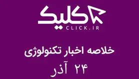 خلاصه اخبار روز تکنولوژی ایران و جهان؛ بخش تصویری اخبار کلیک (۲۴ آذر)