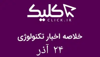 خلاصه اخبار روز تکنولوژی ایران و جهان؛ بخش تصویری اخبار کلیک (۲۴ آذر)