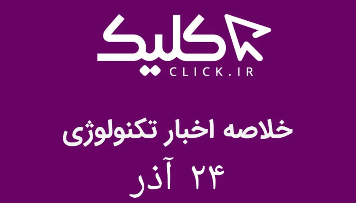 خلاصه اخبار روز تکنولوژی ایران و جهان؛ بخش تصویری اخبار کلیک (۲۴ آذر)