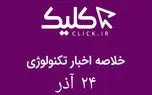 خلاصه اخبار روز تکنولوژی ایران و جهان؛ بخش تصویری اخبار کلیک (۲۴ آذر)