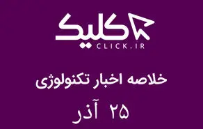 خلاصه اخبار روز تکنولوژی ایران و جهان؛ بخش تصویری اخبار کلیک (۲۵ آذر)