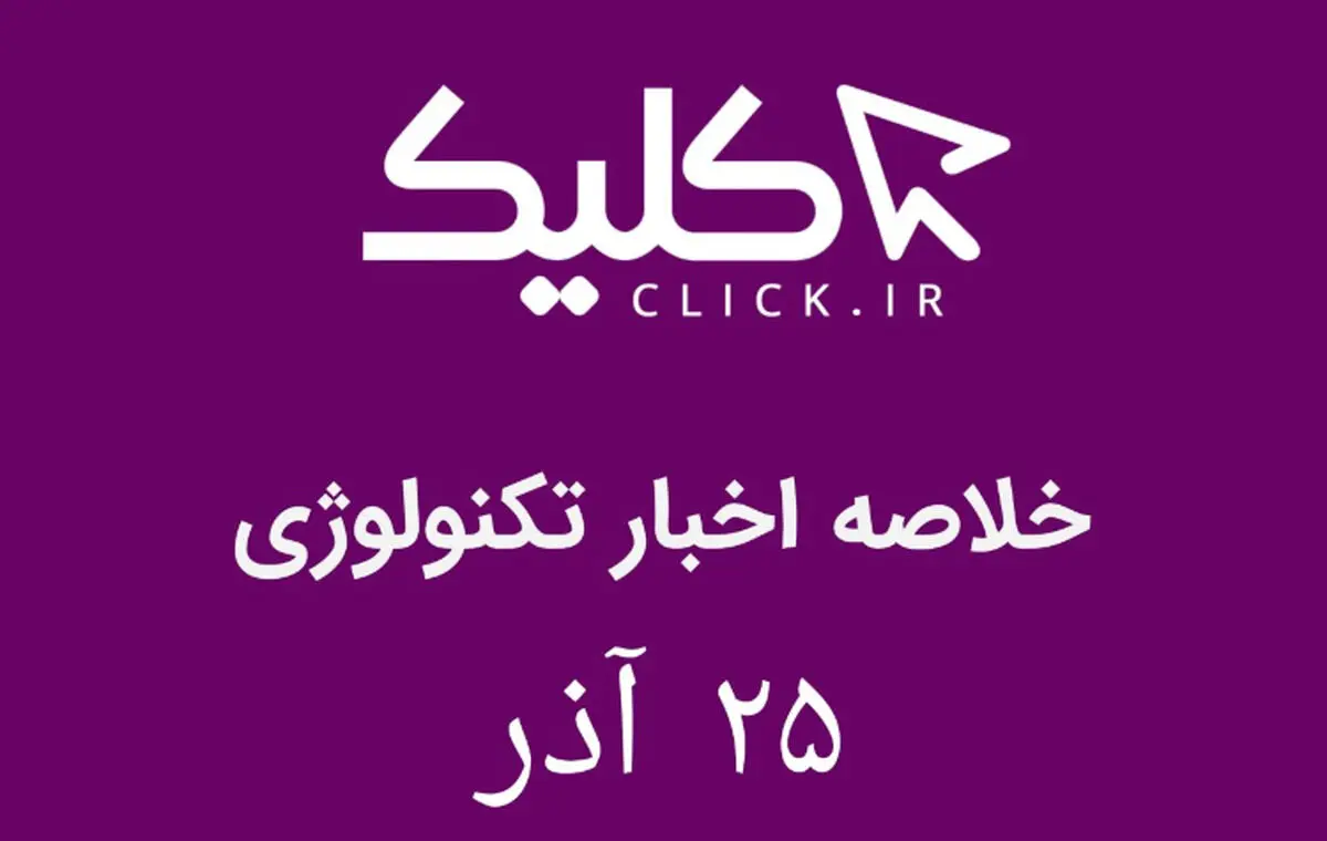 خلاصه اخبار روز تکنولوژی ایران و جهان؛ بخش تصویری اخبار کلیک (۲۵ آذر)