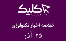 خلاصه اخبار روز تکنولوژی ایران و جهان؛ بخش تصویری اخبار کلیک (۲۵ آذر)