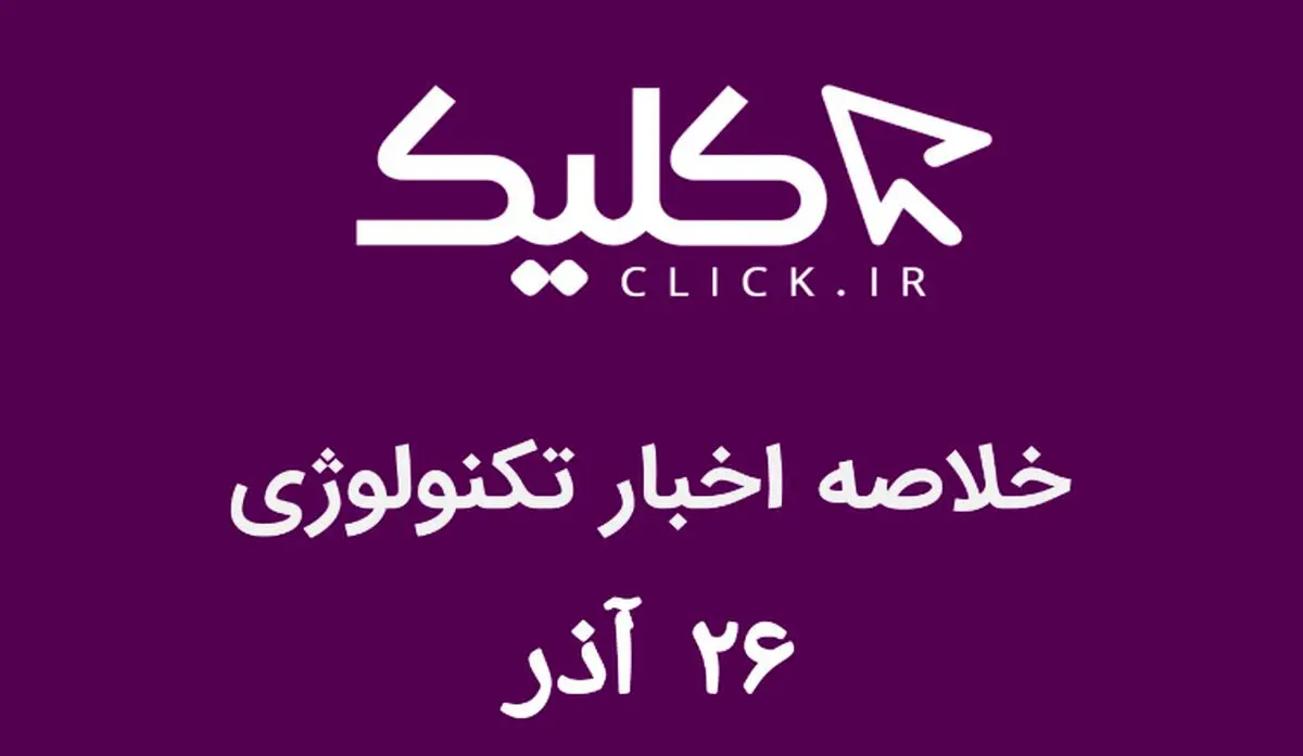 خلاصه اخبار روز تکنولوژی ایران و جهان؛ بخش تصویری اخبار کلیک (۲۶ آذر)