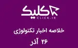 خلاصه اخبار روز تکنولوژی ایران و جهان؛ بخش تصویری اخبار کلیک (۲۶ آذر)