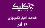 خلاصه اخبار روز تکنولوژی ایران و جهان؛ بخش تصویری اخبار کلیک (۲۶ آذر)
