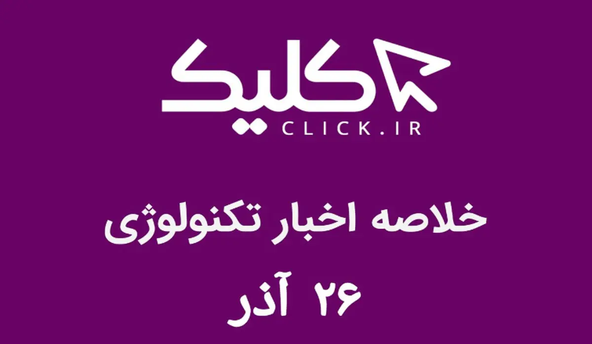 خلاصه اخبار روز تکنولوژی ایران و جهان؛ بخش تصویری اخبار کلیک (۲۶ آذر)