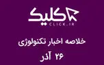 خلاصه اخبار روز تکنولوژی ایران و جهان؛ بخش تصویری اخبار کلیک (۲۶ آذر)