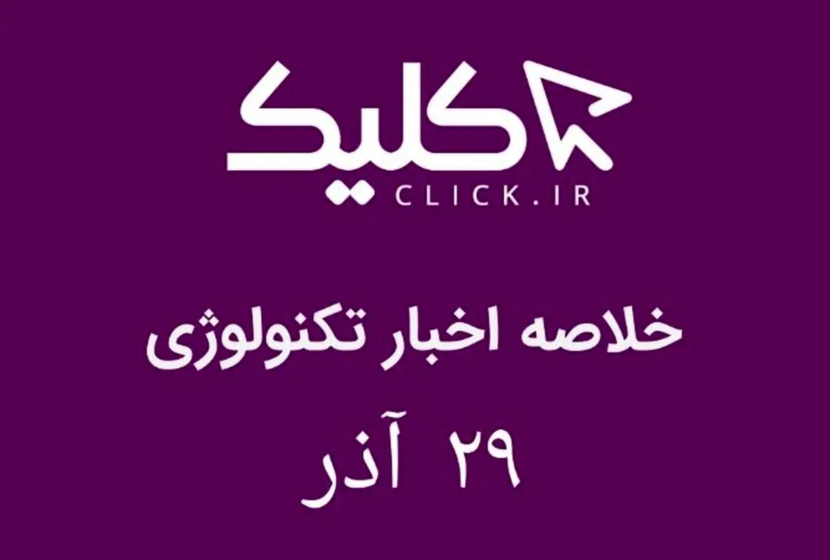 خلاصه اخبار روز تکنولوژی ایران و جهان؛ بخش تصویری اخبار کلیک (۲۹ آذر)