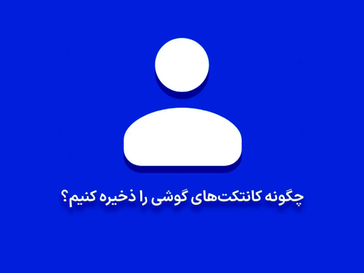 چگونه کانتکت های گوشی را ذخیره کنیم؟ | آموزش ذخیره کردن مخاطبین در موبایل