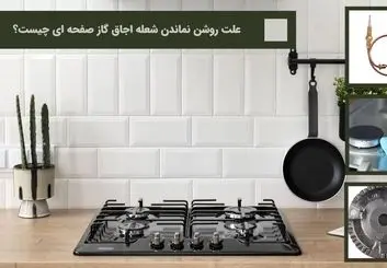 10 علت روشن نماندن شعله اجاق گاز صفحه ای چیست؟